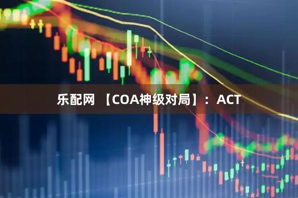 乐配网 【COA神级对局】：ACT
