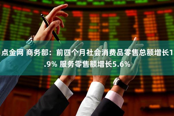 点金网 商务部：前四个月社会消费品零售总额增长1.9% 服务零售额增长5.6%